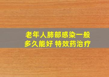 老年人肺部感染一般多久能好 特效药治疗